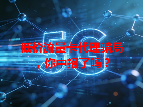 低价流量卡代理骗局，你中招了吗？