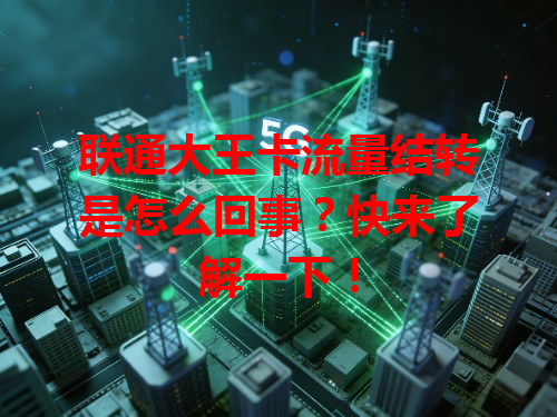 联通大王卡流量结转是怎么回事？快来了解一下！