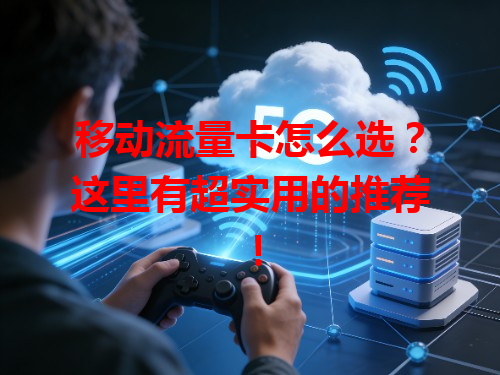 移动流量卡怎么选？这里有超实用的推荐！