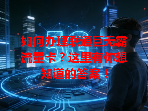 如何办理联通巨无霸流量卡？这里有你想知道的答案！