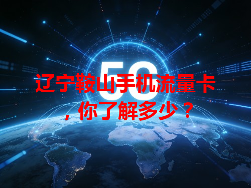 辽宁鞍山手机流量卡，你了解多少？