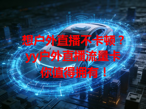 想户外直播不卡顿？yy户外直播流量卡你值得拥有！