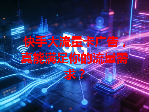 快手大流量卡广告，真能满足你的流量需求？