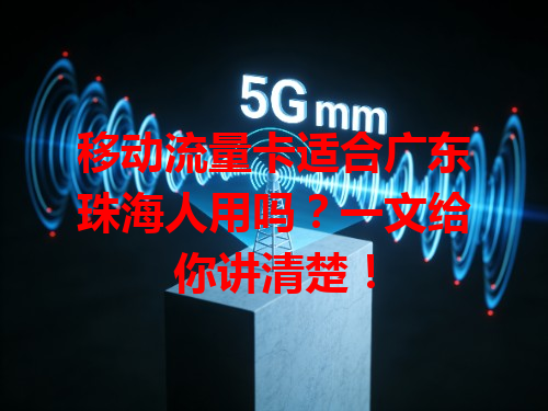 移动流量卡适合广东珠海人用吗？一文给你讲清楚！