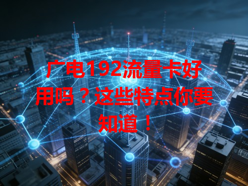 广电192流量卡好用吗？这些特点你要知道！