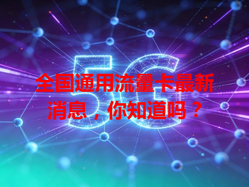 全国通用流量卡最新消息，你知道吗？