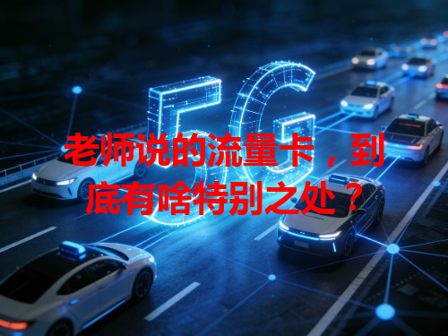老师说的流量卡，到底有啥特别之处？