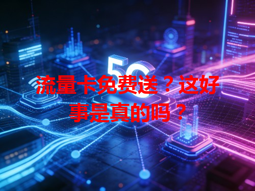 流量卡免费送？这好事是真的吗？