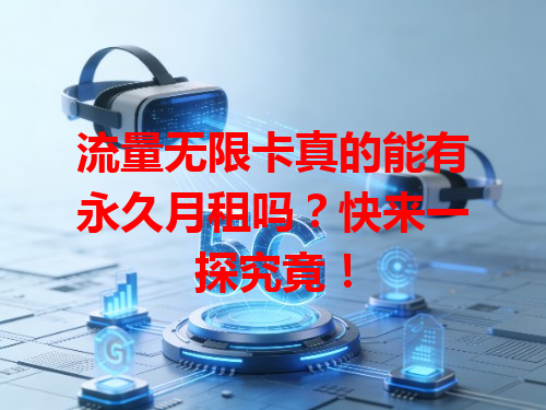 流量无限卡真的能有永久月租吗？快来一探究竟！