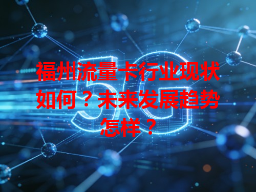福州流量卡行业现状如何?未来发展趋势怎样?