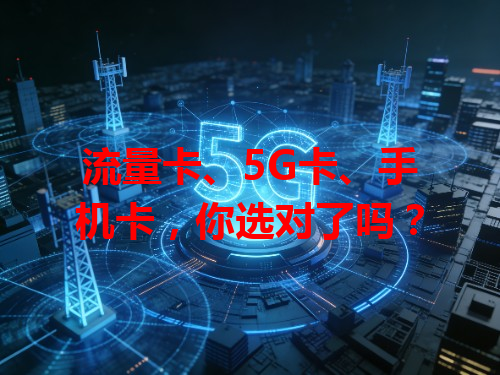 流量卡、5G卡、手机卡，你选对了吗？