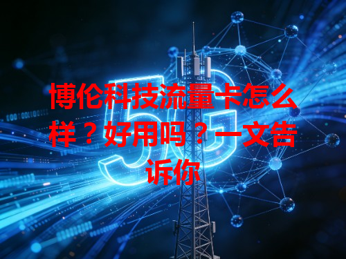 博伦科技流量卡怎么样？好用吗？一文告诉你