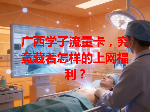 广西学子流量卡，究竟藏着怎样的上网福利？