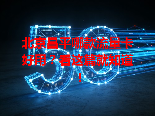 北京昌平哪款流量卡好用？看这篇就知道！