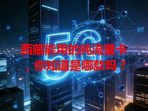 西藏能用的纯流量卡，你知道是哪款吗？