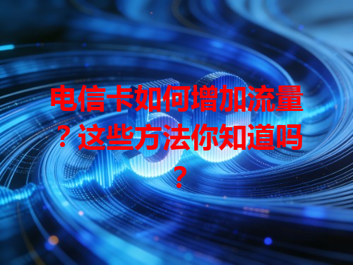 电信卡如何增加流量？这些方法你知道吗？