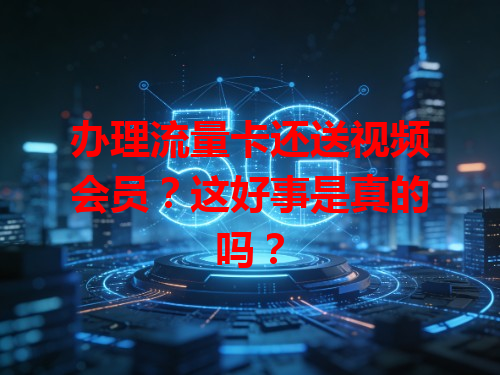 办理流量卡还送视频会员？这好事是真的吗？