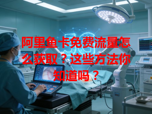 阿里鱼卡免费流量怎么获取？这些方法你知道吗？