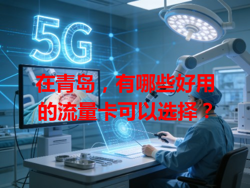 在青岛，有哪些好用的流量卡可以选择？