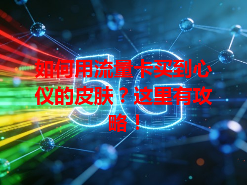 如何用流量卡买到心仪的皮肤？这里有攻略！