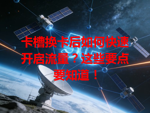 卡槽换卡后如何快速开启流量？这些要点要知道！