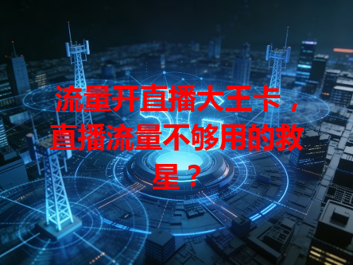 流量开直播大王卡，直播流量不够用的救星？
