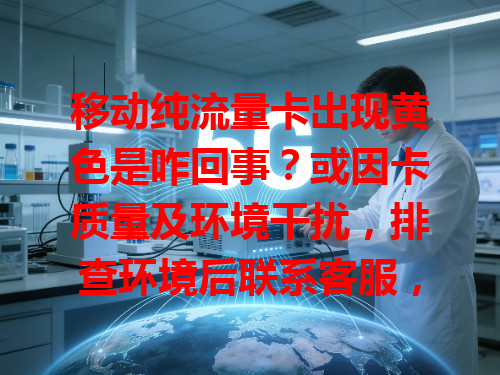 移动纯流量卡出现黄色是咋回事？或因卡质量及环境干扰，排查环境后联系客服，别怕能解决