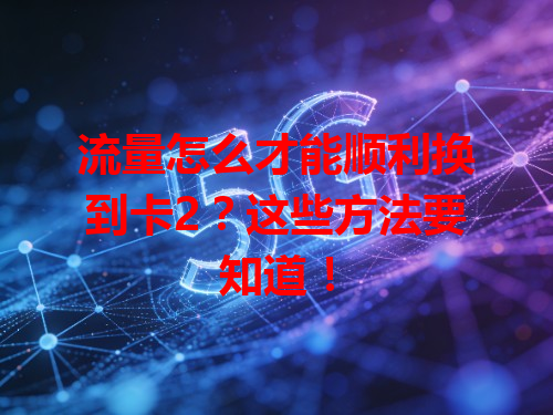 流量怎么才能顺利换到卡2？这些方法要知道！