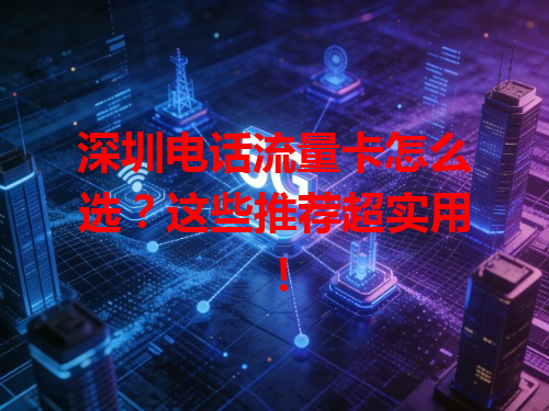 深圳电话流量卡怎么选？这些推荐超实用！