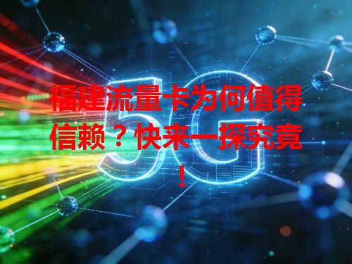 福建流量卡为何值得信赖？快来一探究竟！