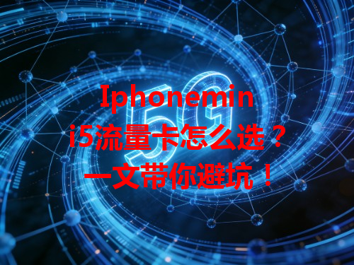 Iphonemini5流量卡怎么选？一文带你避坑！