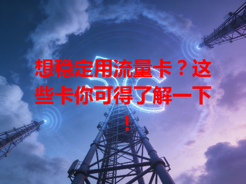 想稳定用流量卡？这些卡你可得了解一下！