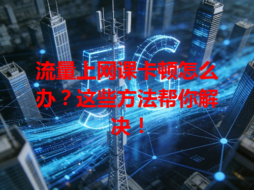 流量上网课卡顿怎么办？这些方法帮你解决！