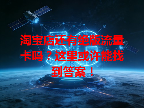 淘宝店还有绝版流量卡吗？这里或许能找到答案！