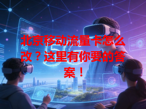 北京移动流量卡怎么改？这里有你要的答案！