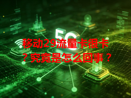 移动29流量卡很卡？究竟是怎么回事？