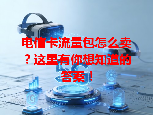 电信卡流量包怎么卖？这里有你想知道的答案！
