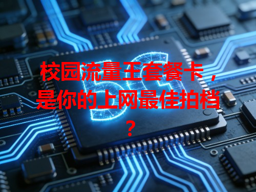 校园流量王套餐卡，是你的上网最佳拍档？
