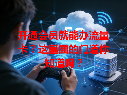开通会员就能办流量卡？这里面的门道你知道吗？