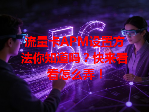 流量卡APM设置方法你知道吗？快来看看怎么弄！