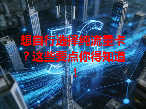 想自行选择纯流量卡？这些要点你得知道！