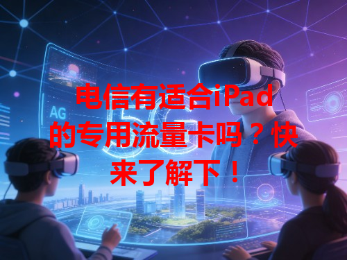 电信有适合iPad的专用流量卡吗？快来了解下！