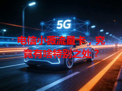 电信小薇流量卡，究竟有啥特别之处？