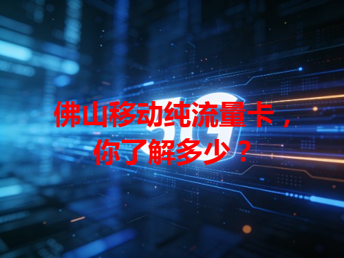 佛山移动纯流量卡，你了解多少？