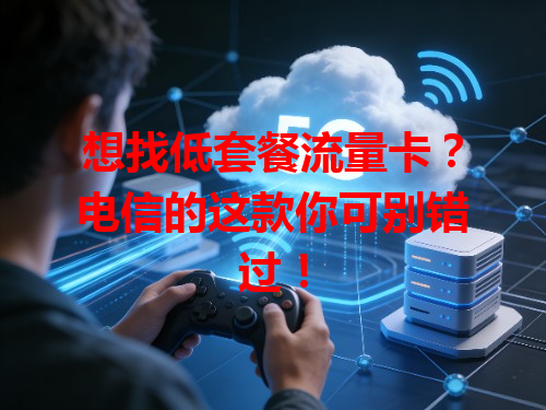 想找低套餐流量卡？电信的这款你可别错过！