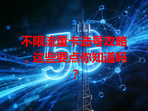 不限流量卡选号攻略，这些要点你知道吗？