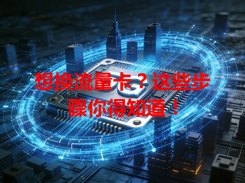 想换流量卡？这些步骤你得知道！