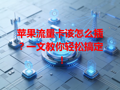 苹果流量卡该怎么插？一文教你轻松搞定！