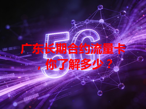广东长期合约流量卡，你了解多少？