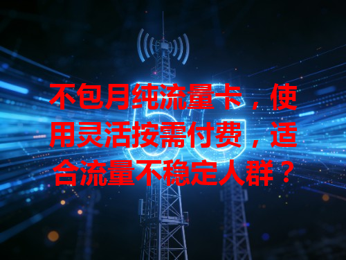不包月纯流量卡，使用灵活按需付费，适合流量不稳定人群？